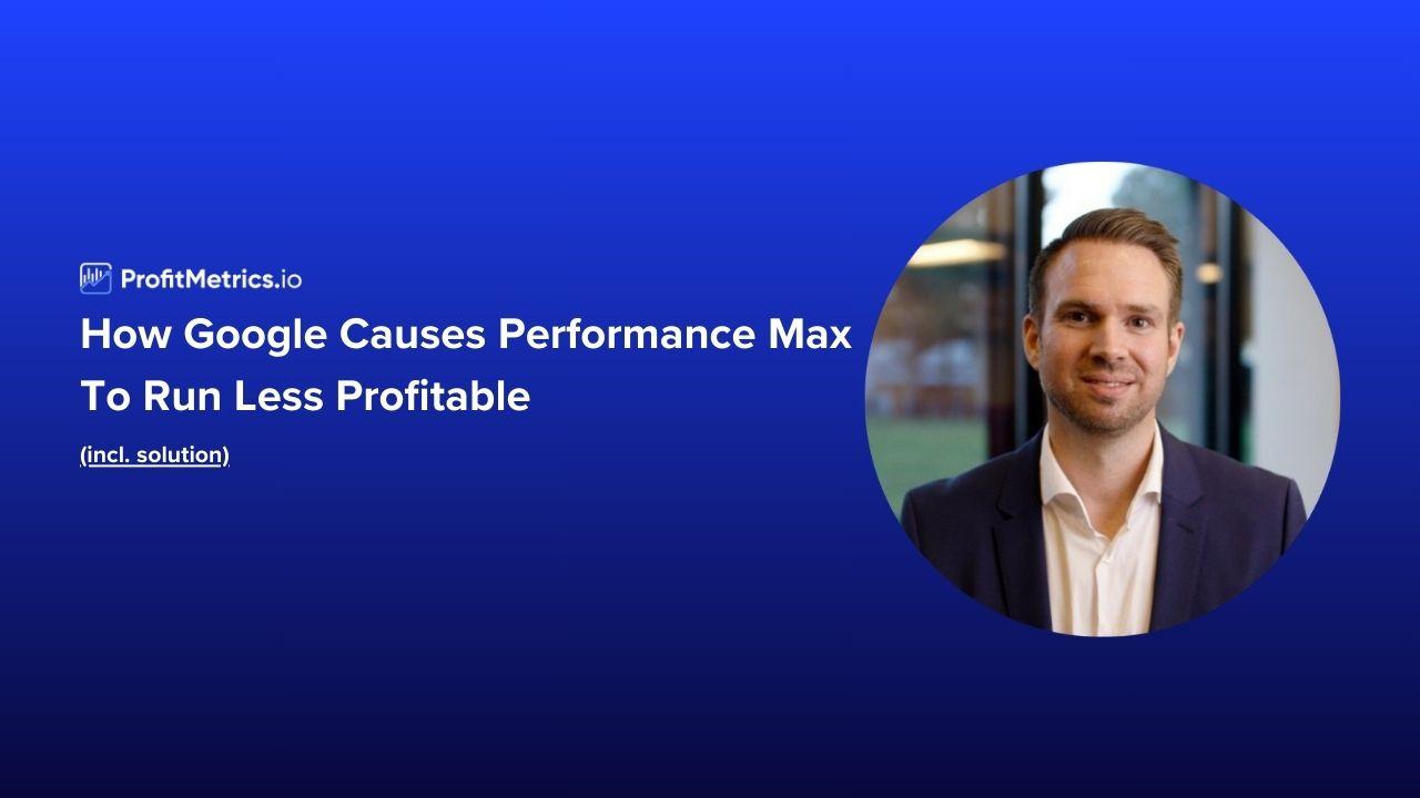 How Google causes Performance Max to run less profitable